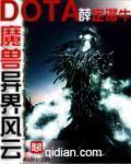 《魔兽多塔之异世风云(多塔界)》(校对版全本)作者:薛定谔牛(蚕茧里的牛)